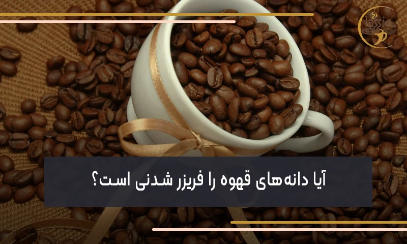 آیا دانه‌های قهوه را فریزر شدنی است؟
